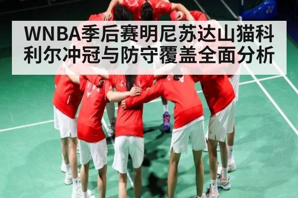 WNBA季后赛明尼苏达山猫科利尔冲冠与防守覆盖全面分析 - Kaiyun sports china