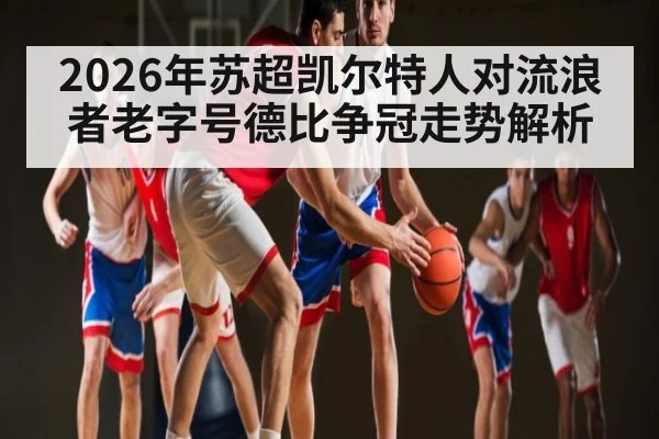 2026年苏超凯尔特人对流浪者老字号德比争冠走势解析