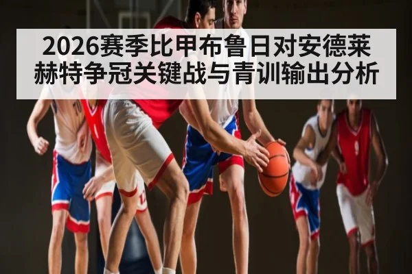 2026赛季比甲布鲁日对安德莱赫特争冠关键战与青训输出分析