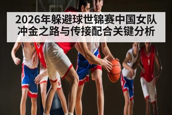 2026年躲避球世锦赛中国女队冲金之路与传接配合关键分析